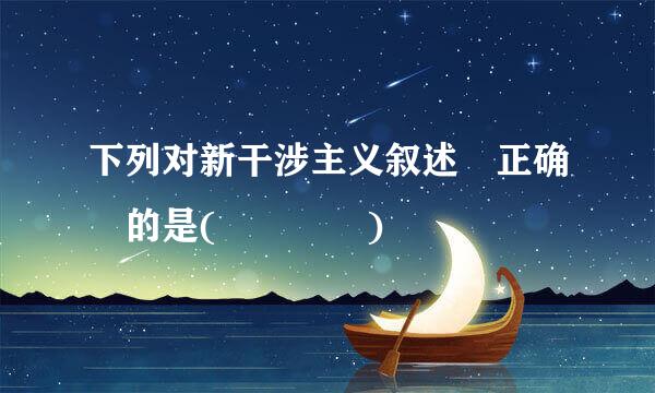 下列对新干涉主义叙述 正确 的是(    )
