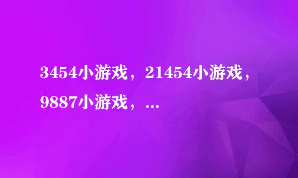 3454小游戏，21454小游戏，9887小游戏，都是动漫小游戏大全吗？