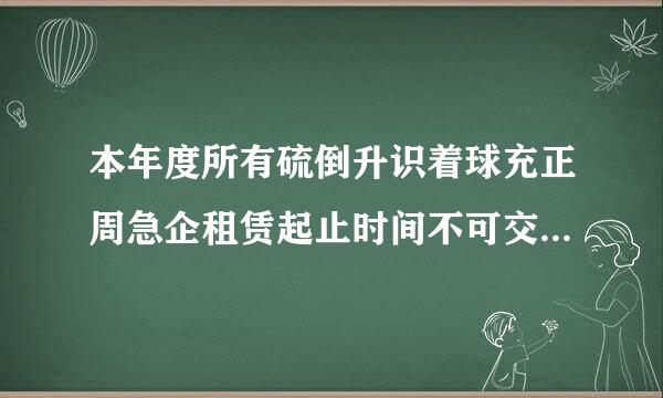 本年度所有硫倒升识着球充正周急企租赁起止时间不可交叉是什么意思