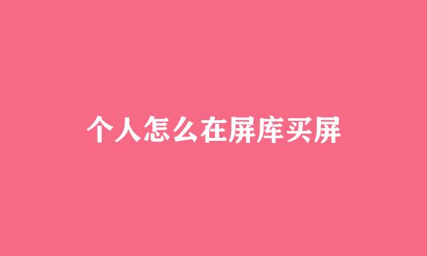 个人怎么在屏库买屏