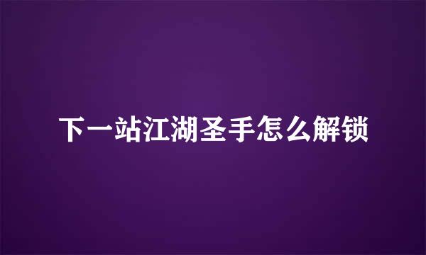 下一站江湖圣手怎么解锁