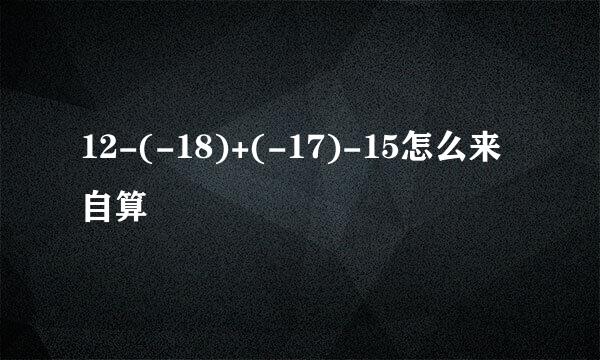12-(-18)+(-17)-15怎么来自算