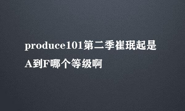 produce101第二季崔珉起是A到F哪个等级啊