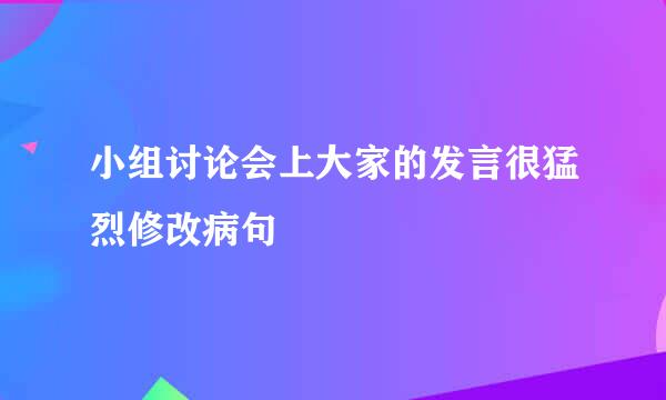 小组讨论会上大家的发言很猛烈修改病句