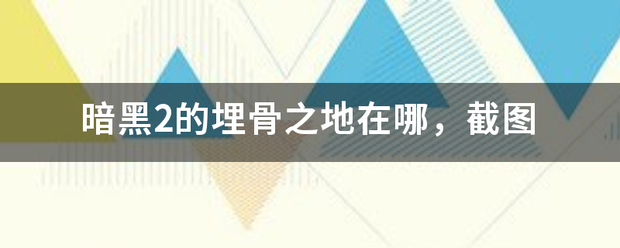 暗黑2的埋骨之地在哪，截图