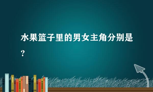 水果篮子里的男女主角分别是？