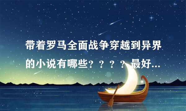 带着罗马全面战争穿越到异界的小说有哪些？？？？最好是男主 的