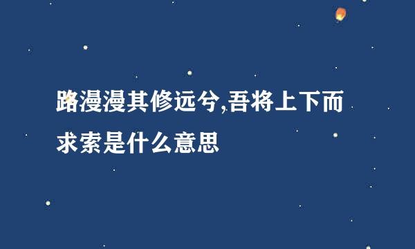 路漫漫其修远兮,吾将上下而求索是什么意思