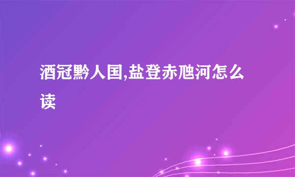 酒冠黔人国,盐登赤虺河怎么读