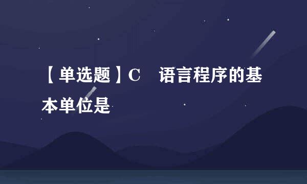 【单选题】C 语言程序的基本单位是