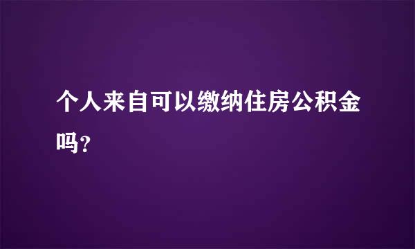 个人来自可以缴纳住房公积金吗？