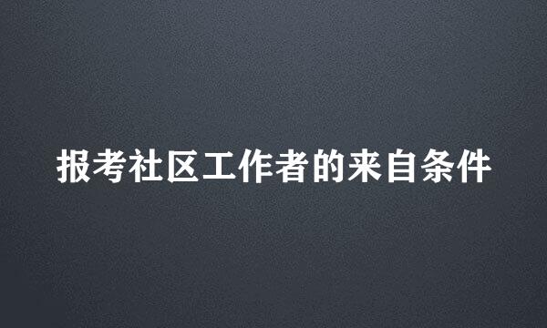 报考社区工作者的来自条件