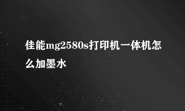 佳能mg2580s打印机一体机怎么加墨水