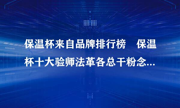 保温杯来自品牌排行榜 保温杯十大验师法革各总干粉念品牌介绍