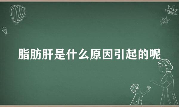 脂肪肝是什么原因引起的呢
