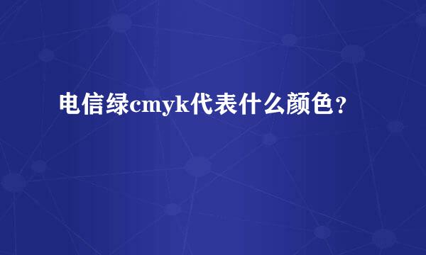电信绿cmyk代表什么颜色？
