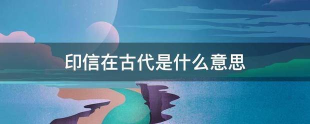 印信在程具结预冲管航搞屋古代是什么意思