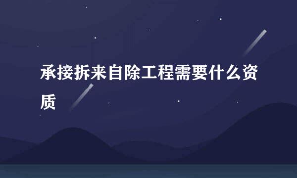 承接拆来自除工程需要什么资质