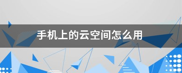 手机上的云空间怎么用