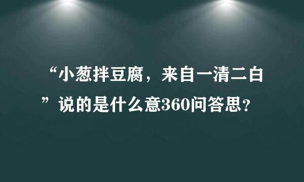 “小葱拌豆腐，来自一清二白”说的是什么意360问答思？