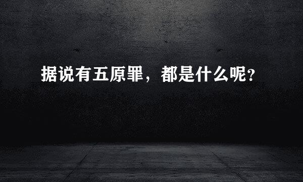 据说有五原罪，都是什么呢？