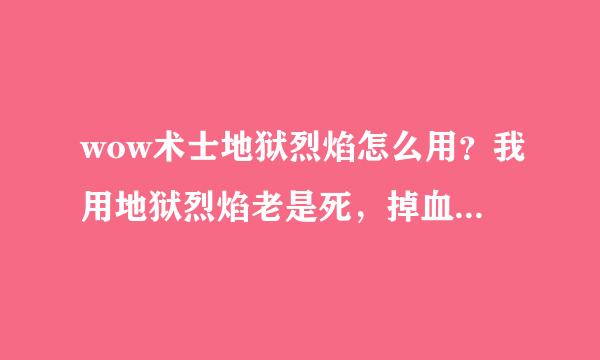 wow术士地狱烈焰怎么用？我用地狱烈焰老是死，掉血很快啊？