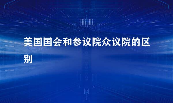 美国国会和参议院众议院的区别
