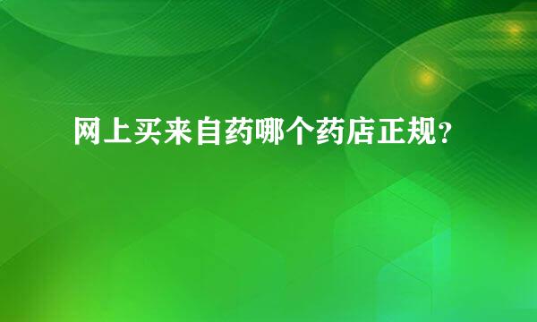 网上买来自药哪个药店正规？