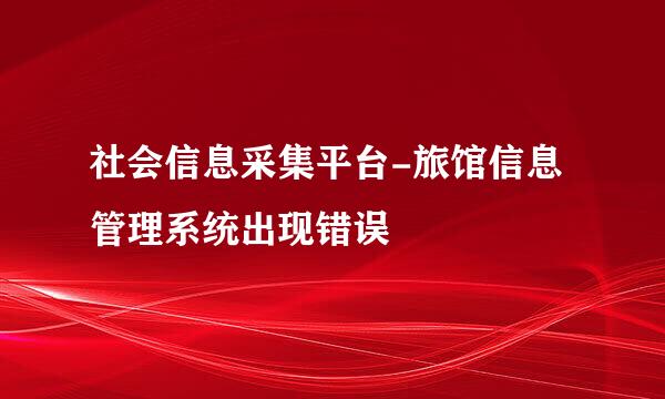 社会信息采集平台-旅馆信息管理系统出现错误