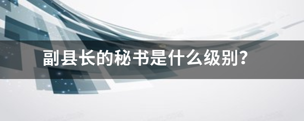 副县长的秘书是什么级别？来自
