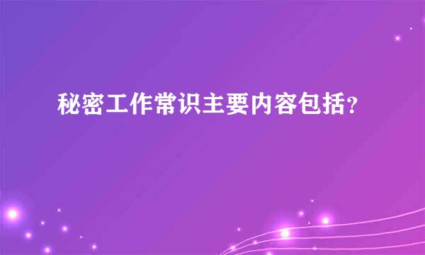 秘密工作常识主要内容包括？
