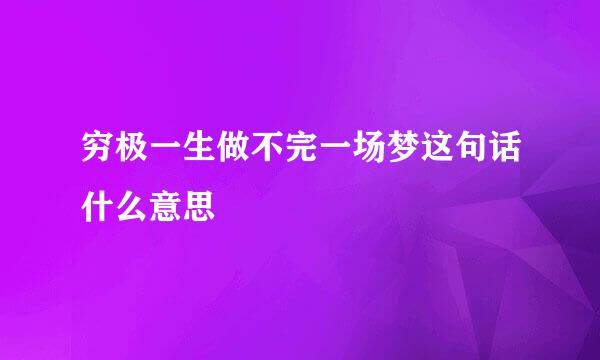 穷极一生做不完一场梦这句话什么意思