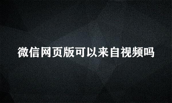 微信网页版可以来自视频吗