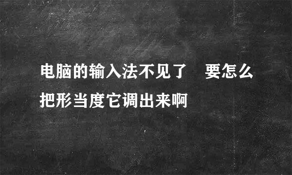电脑的输入法不见了 要怎么把形当度它调出来啊