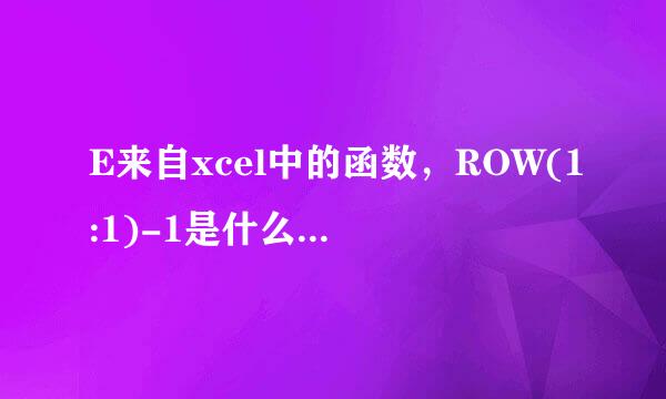 E来自xcel中的函数，ROW(1:1)-1是什么意思，能否帮忙解释下函数中各数字和字符的意思？谢谢