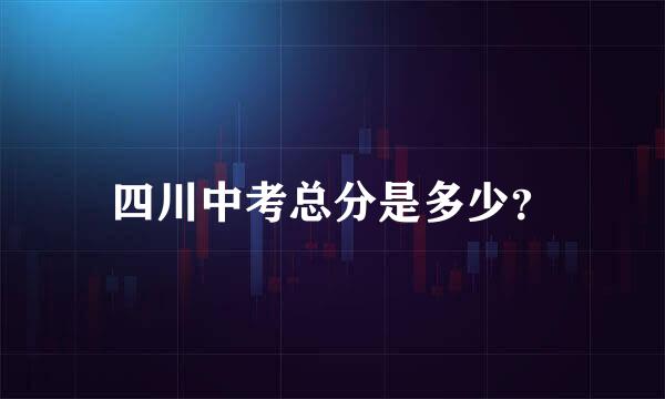 四川中考总分是多少？