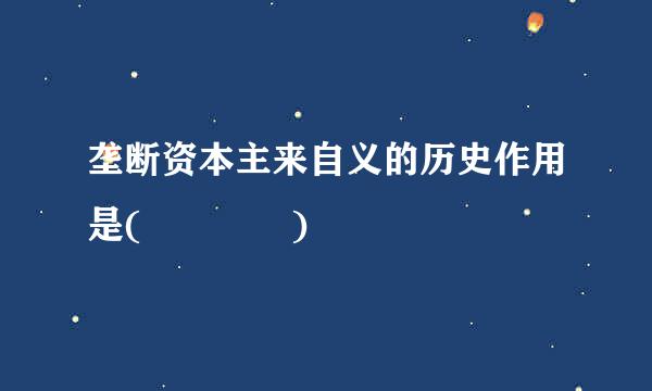 垄断资本主来自义的历史作用是(    )