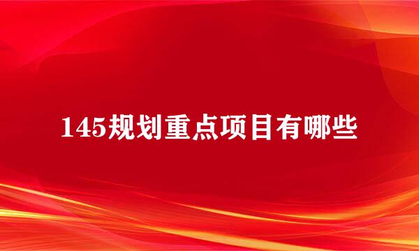 145规划重点项目有哪些
