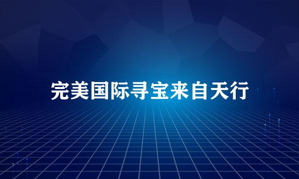 完美国际寻宝来自天行