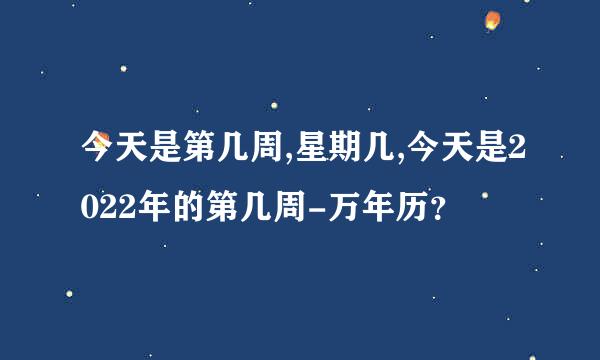 今天是第几周,星期几,今天是2022年的第几周-万年历？