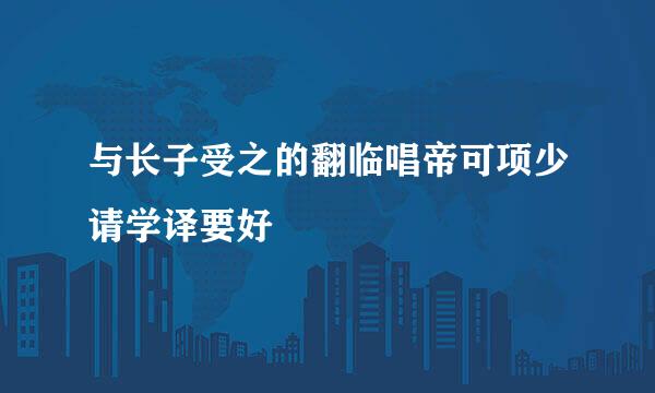 与长子受之的翻临唱帝可项少请学译要好