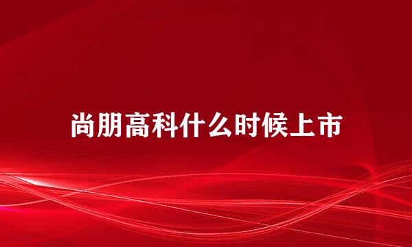 尚朋高科什么时候上市