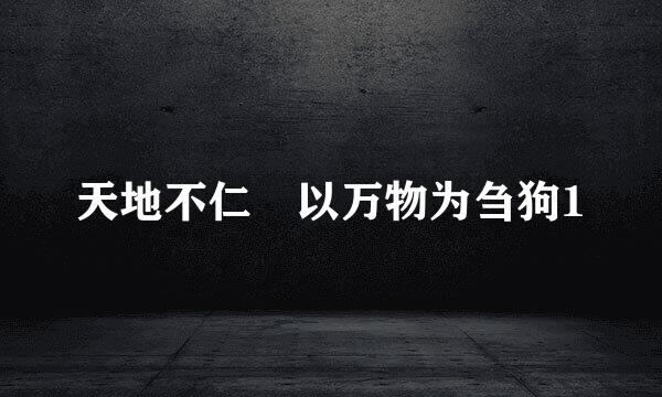 天地不仁 以万物为刍狗1