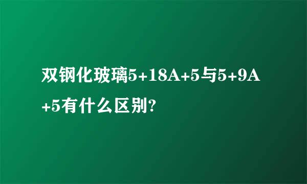 双钢化玻璃5+18A+5与5+9A+5有什么区别?