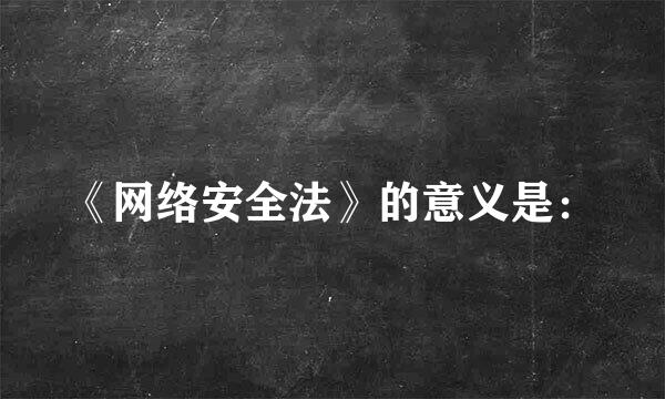 《网络安全法》的意义是：