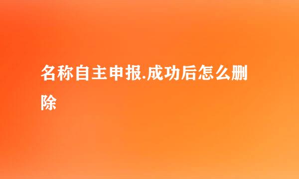 名称自主申报.成功后怎么删除