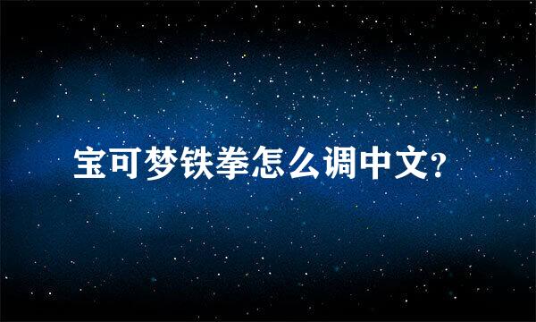 宝可梦铁拳怎么调中文？