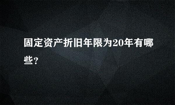 固定资产折旧年限为20年有哪些？