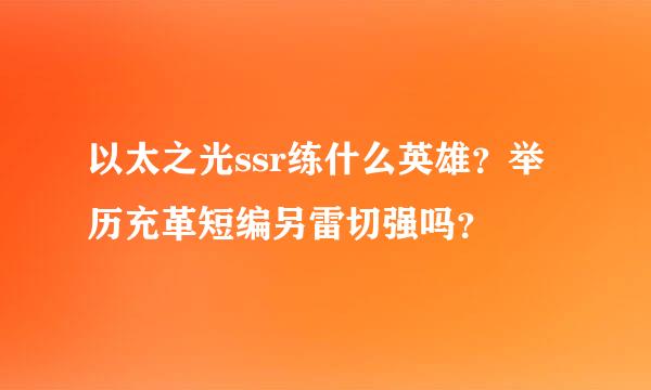 以太之光ssr练什么英雄？举历充革短编另雷切强吗？