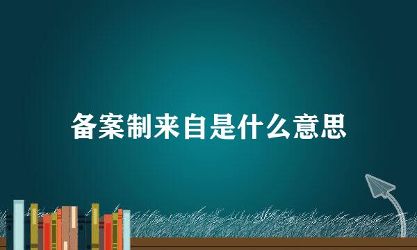 备案制来自是什么意思